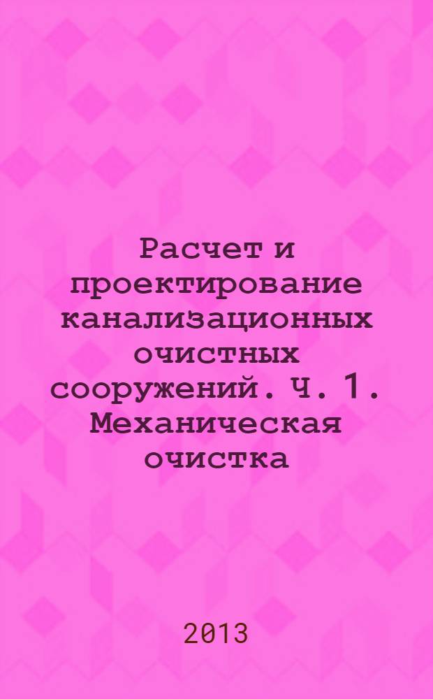 Расчет и проектирование канализационных очистных сооружений. Ч. 1. Механическая очистка. Метод. указ.