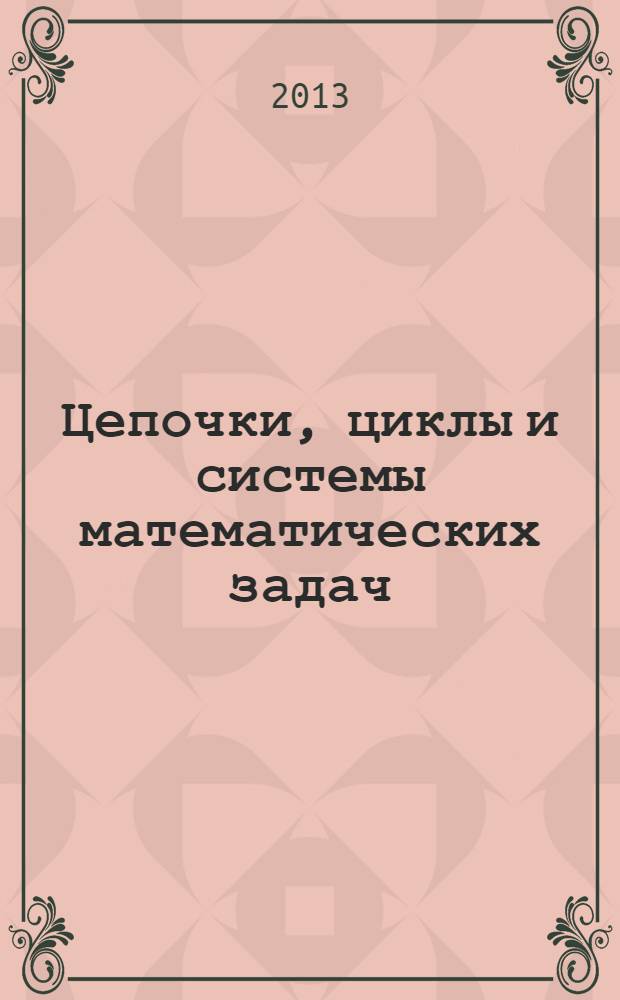 Цепочки, циклы и системы математических задач : монография