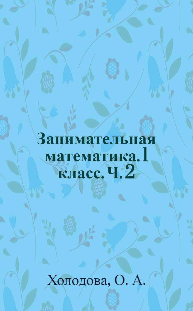 Занимательная математика. 1 класс. Ч. 2 : рабочая тетрадь : факультативные занятия
