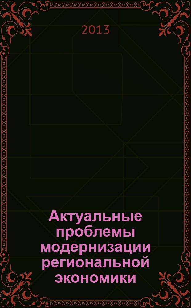 Актуальные проблемы модернизации региональной экономики : сборник научных трудов преподавателей экономического факультета : посвящается 45-летию Экономического факультета