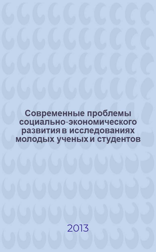 Современные проблемы социально-экономического развития в исследованиях молодых ученых и студентов : материалы III Всероссийской научно-практической конференции молодых учёных и студентов, 12-13 декабря 2012 г