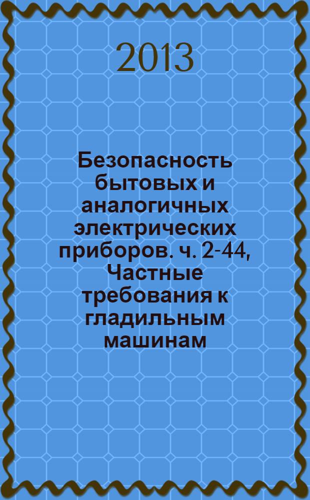 Безопасность бытовых и аналогичных электрических приборов. ч. 2-44, Частные требования к гладильным машинам : ГОСТ IEC 60335-2-44-2012