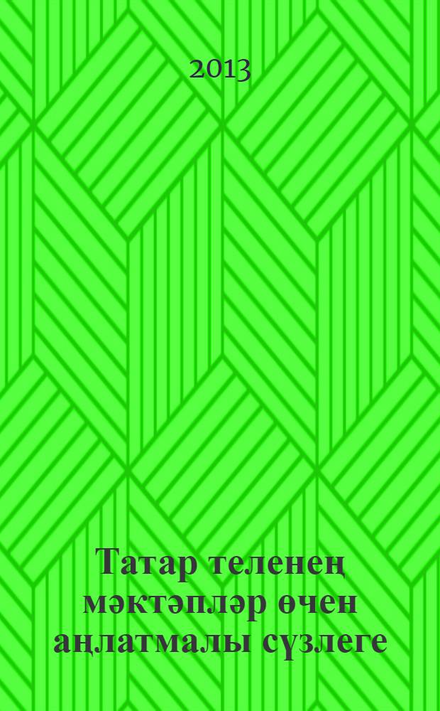 Татар теленең мәктәпләр өчен аңлатмалы сүзлеге : 10 000 нән артык сүз = Школьный толковый словарь татарского языка