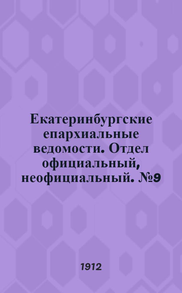 Екатеринбургские епархиальные ведомости. Отдел официальный, неофициальный. № 9 (26 февраля 1912 г.)