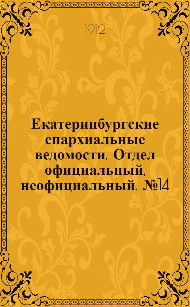 Екатеринбургские епархиальные ведомости. Отдел официальный, неофициальный. № 14 (1 апреля 1912 г.)