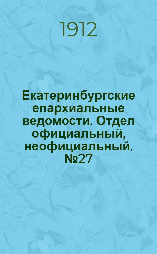 Екатеринбургские епархиальные ведомости. Отдел официальный, неофициальный. № 27 (1 июля 1912 г.)