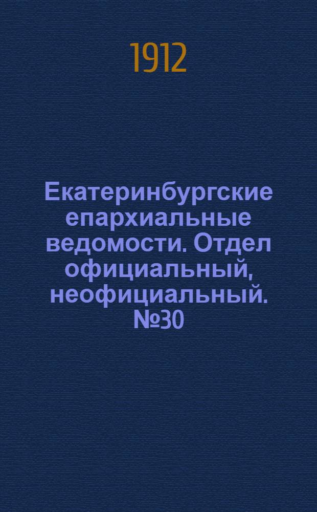 Екатеринбургские епархиальные ведомости. Отдел официальный, неофициальный. № 30 (22 июля 1912 г.)