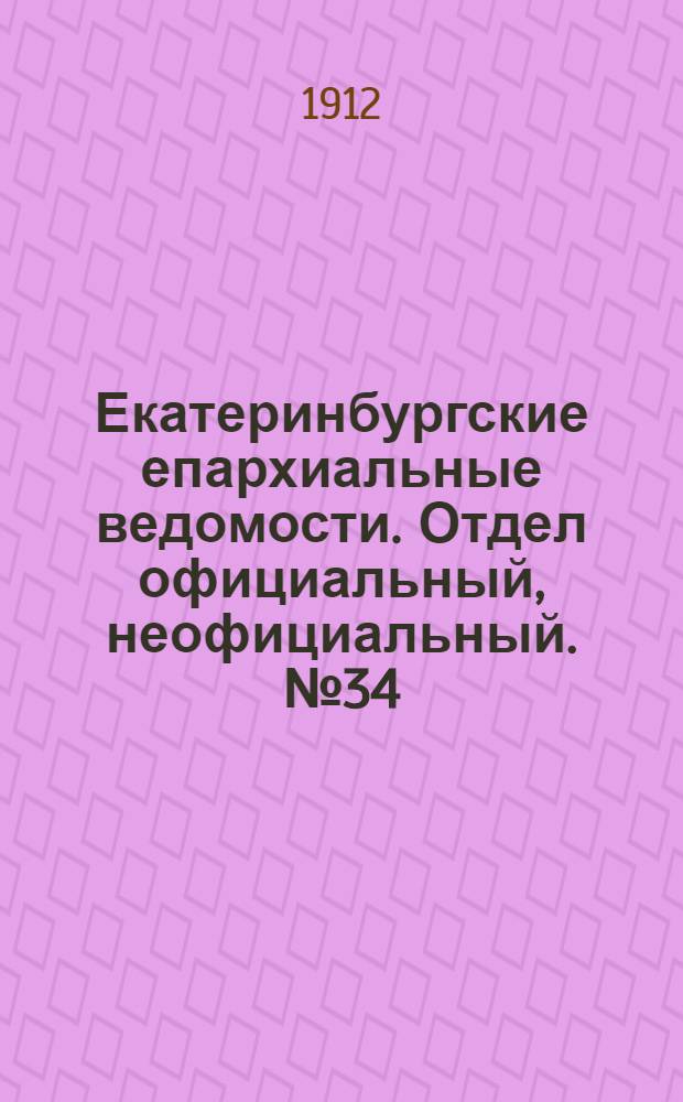 Екатеринбургские епархиальные ведомости. Отдел официальный, неофициальный. № 34 (19 августа 1912 г.)