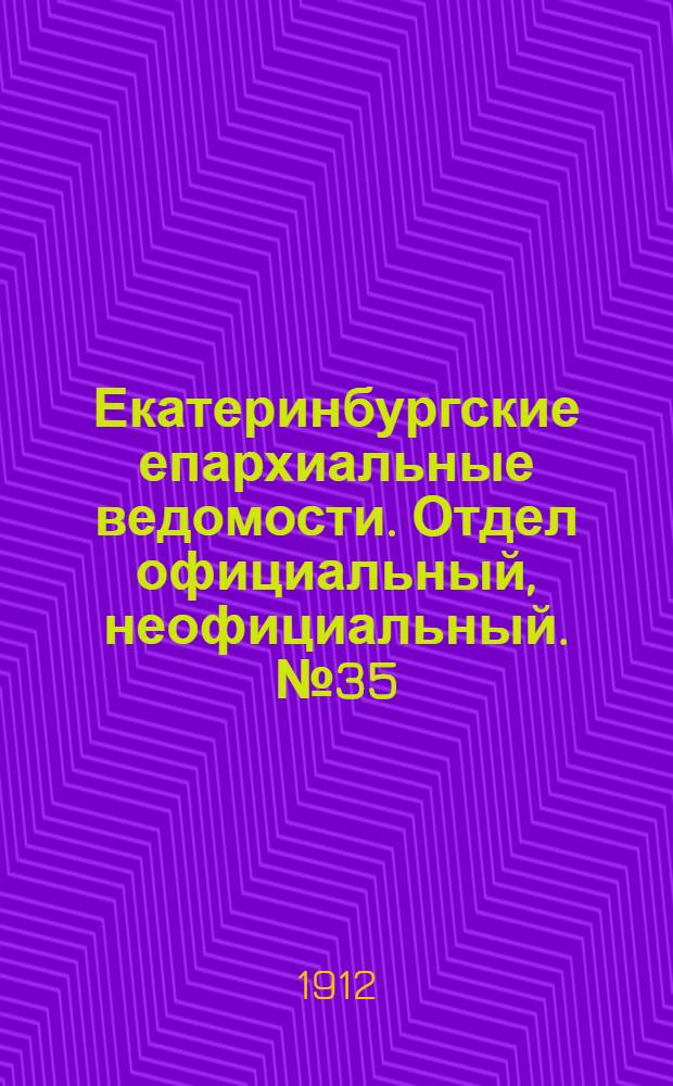 Екатеринбургские епархиальные ведомости. Отдел официальный, неофициальный. № 35 (26 августа 1912 г.)