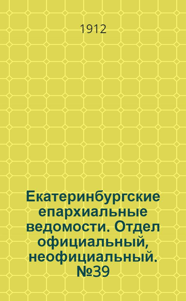Екатеринбургские епархиальные ведомости. Отдел официальный, неофициальный. № 39 (23 сентября 1912 г.)