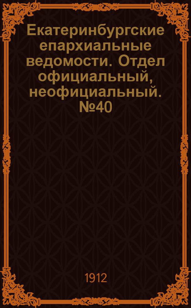 Екатеринбургские епархиальные ведомости. Отдел официальный, неофициальный. № 40 (30 сентября 1912 г.)