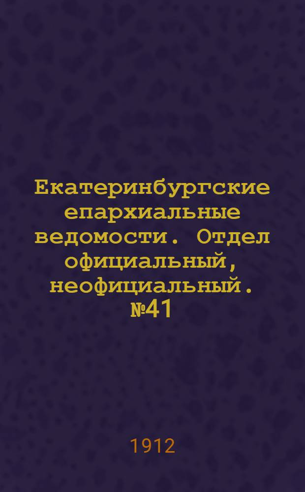 Екатеринбургские епархиальные ведомости. Отдел официальный, неофициальный. № 41 (7 октября 1912 г.)
