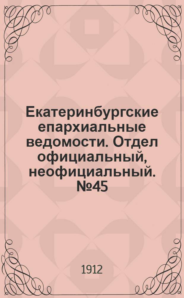 Екатеринбургские епархиальные ведомости. Отдел официальный, неофициальный. № 45 (4 ноября 1912 г.)