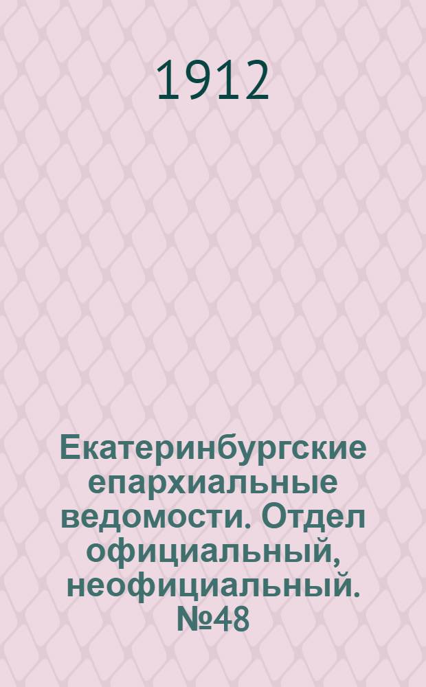 Екатеринбургские епархиальные ведомости. Отдел официальный, неофициальный. № 48 (25 ноября 1912 г.)