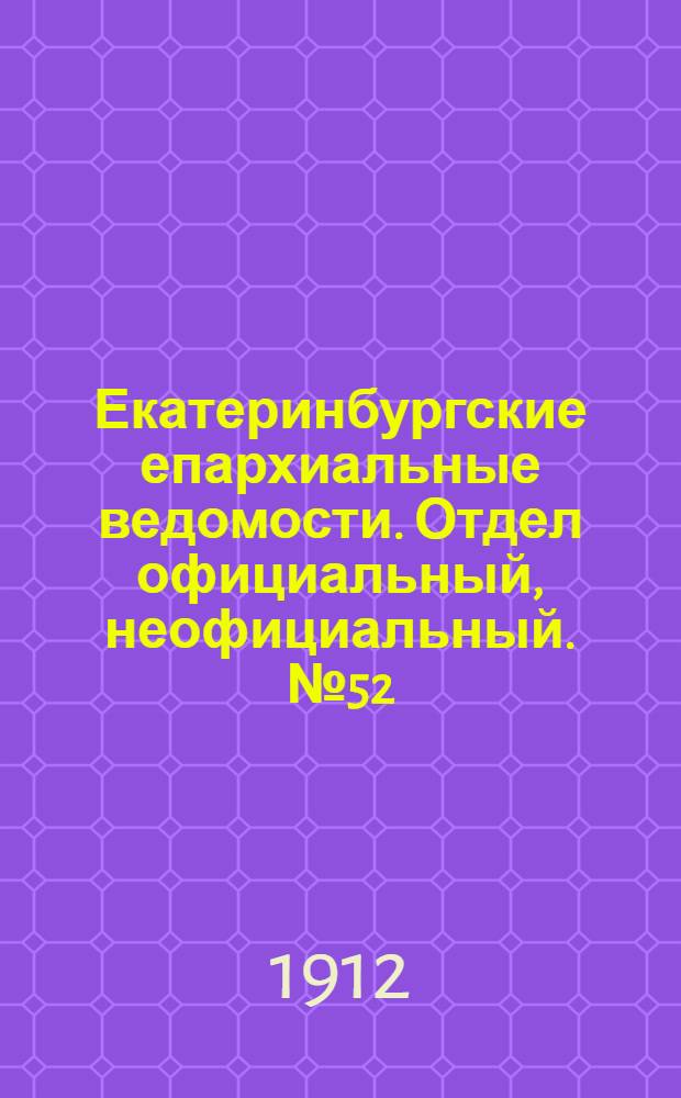 Екатеринбургские епархиальные ведомости. Отдел официальный, неофициальный. № 52 (23 декабря 1912 г.)