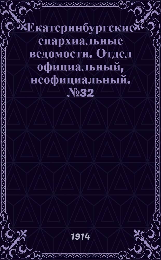 Екатеринбургские епархиальные ведомости. Отдел официальный, неофициальный. № 32 (10 августа 1914 г.)