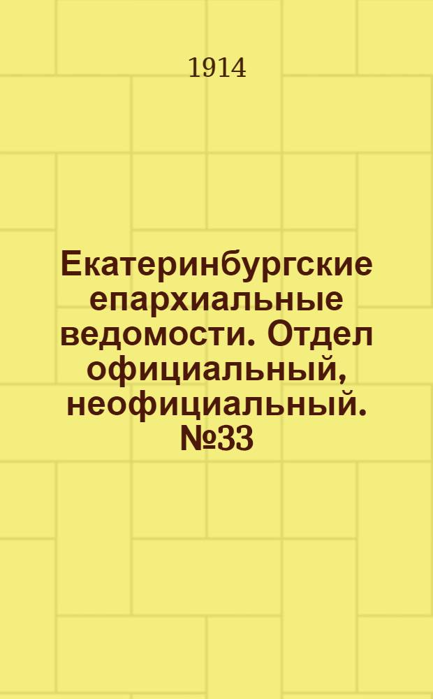 Екатеринбургские епархиальные ведомости. Отдел официальный, неофициальный. № 33 (17 августа 1914 г.)