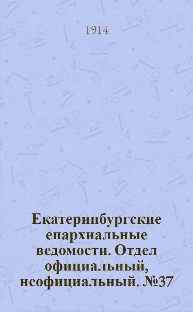 Екатеринбургские епархиальные ведомости. Отдел официальный, неофициальный. № 37 (14 сентября 1914 г.)