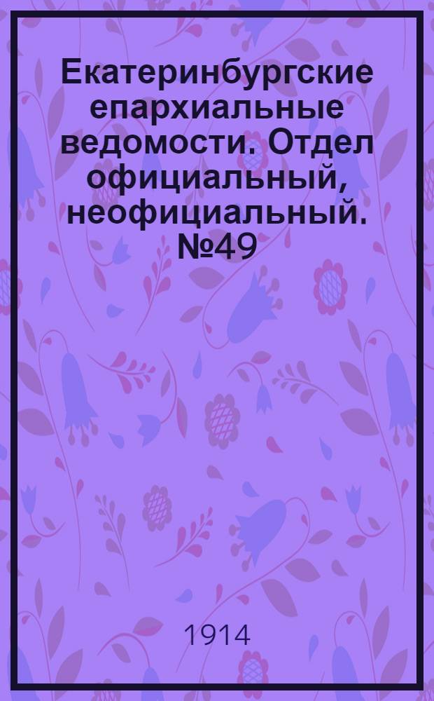 Екатеринбургские епархиальные ведомости. Отдел официальный, неофициальный. № 49 (7 декабря 1914 г.)