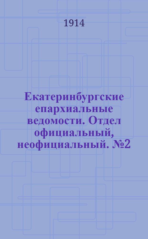 Екатеринбургские епархиальные ведомости. Отдел официальный, неофициальный. № 2 (12 января 1914 г.)