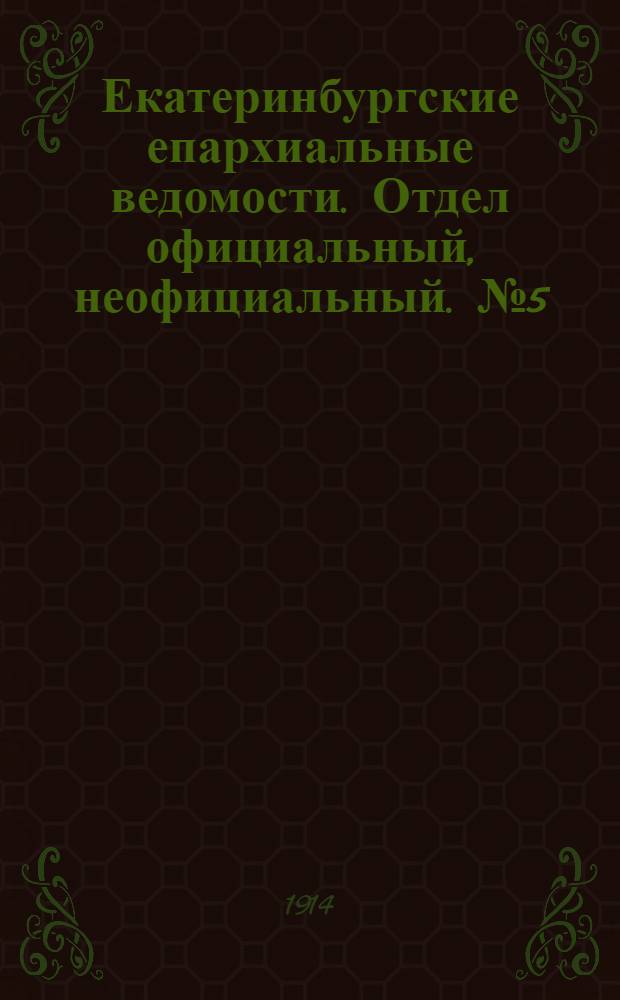 Екатеринбургские епархиальные ведомости. Отдел официальный, неофициальный. № 5 (2 февраля 1914 г.)