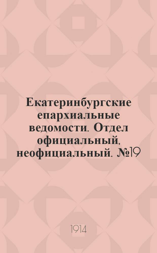 Екатеринбургские епархиальные ведомости. Отдел официальный, неофициальный. № 19 (11 мая 1914 г.)