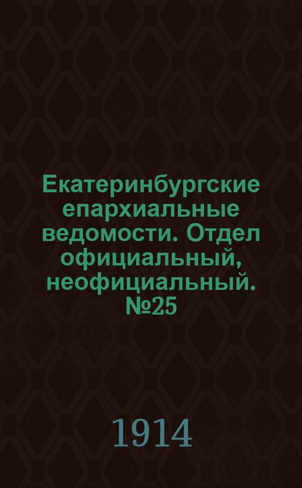 Екатеринбургские епархиальные ведомости. Отдел официальный, неофициальный. № 25 (22 июня 1914 г.)