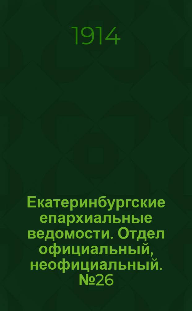 Екатеринбургские епархиальные ведомости. Отдел официальный, неофициальный. № 26 (29 июня 1914 г.)