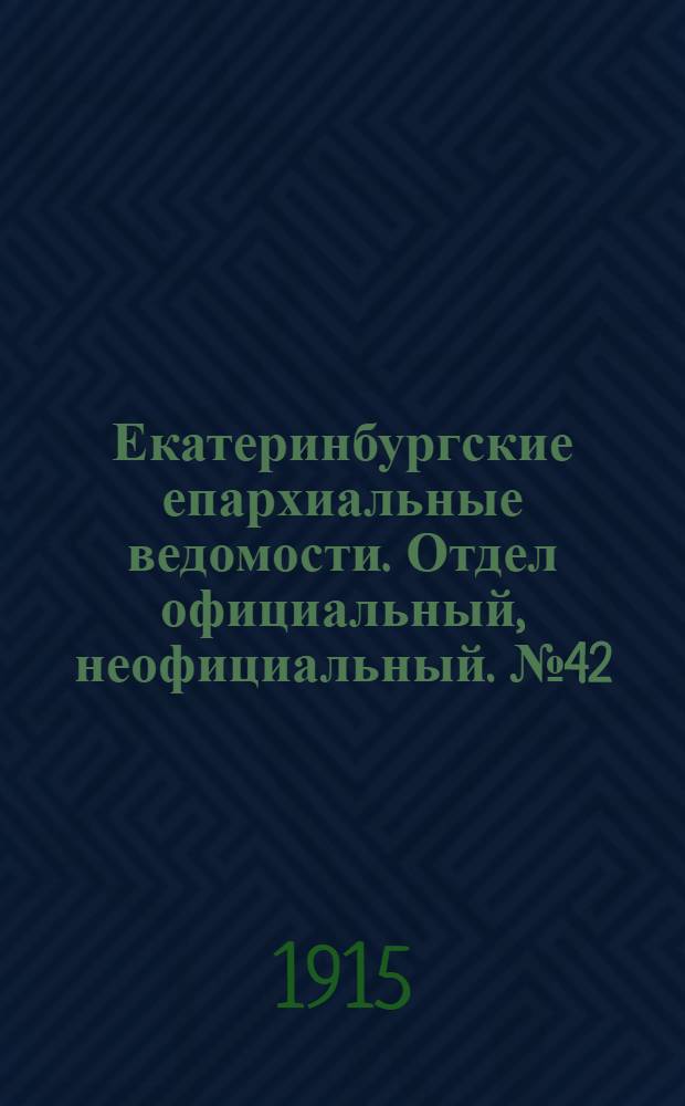 Екатеринбургские епархиальные ведомости. Отдел официальный, неофициальный. № 42 (18 октября 1915 г.)