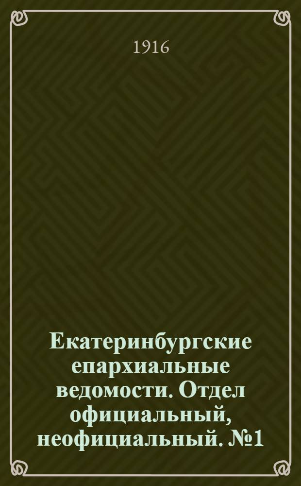 Екатеринбургские епархиальные ведомости. Отдел официальный, неофициальный. № 1 (3 января 1916 г.)