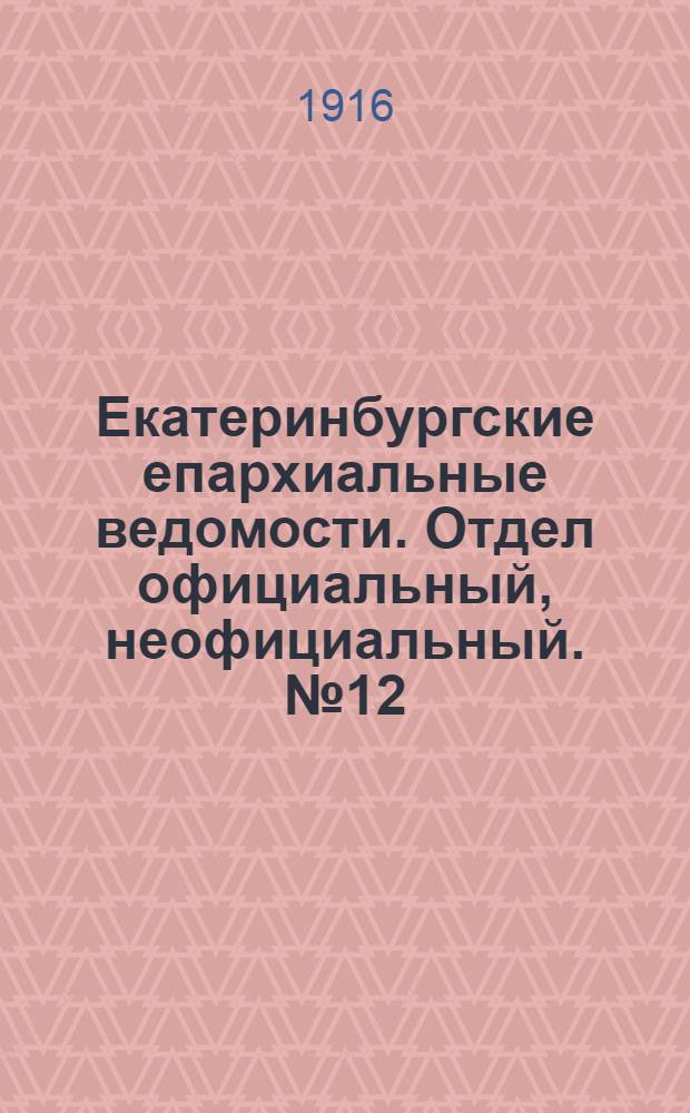 Екатеринбургские епархиальные ведомости. Отдел официальный, неофициальный. № 12 (20 марта 1916 г.)