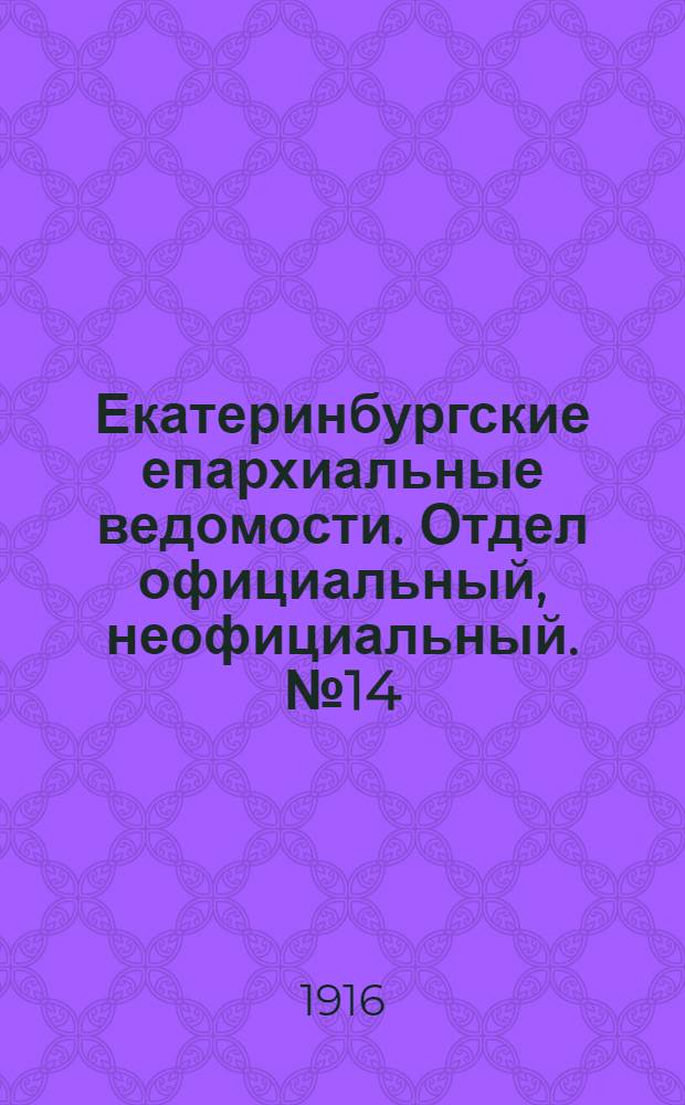 Екатеринбургские епархиальные ведомости. Отдел официальный, неофициальный. № 14 (3 апреля 1916 г.)