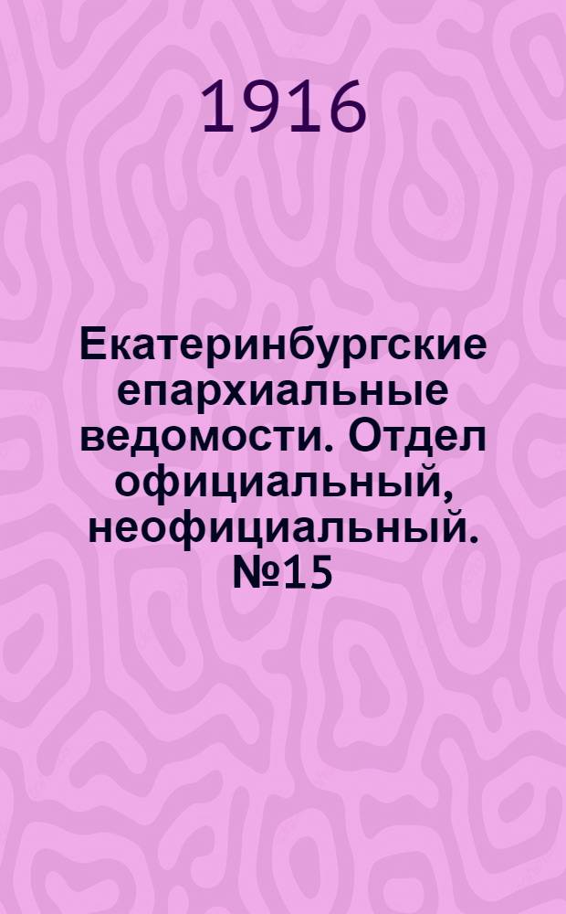 Екатеринбургские епархиальные ведомости. Отдел официальный, неофициальный. № 15 (10 апреля 1916 г.)