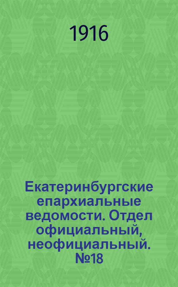 Екатеринбургские епархиальные ведомости. Отдел официальный, неофициальный. № 18 (1 мая 1916 г.)