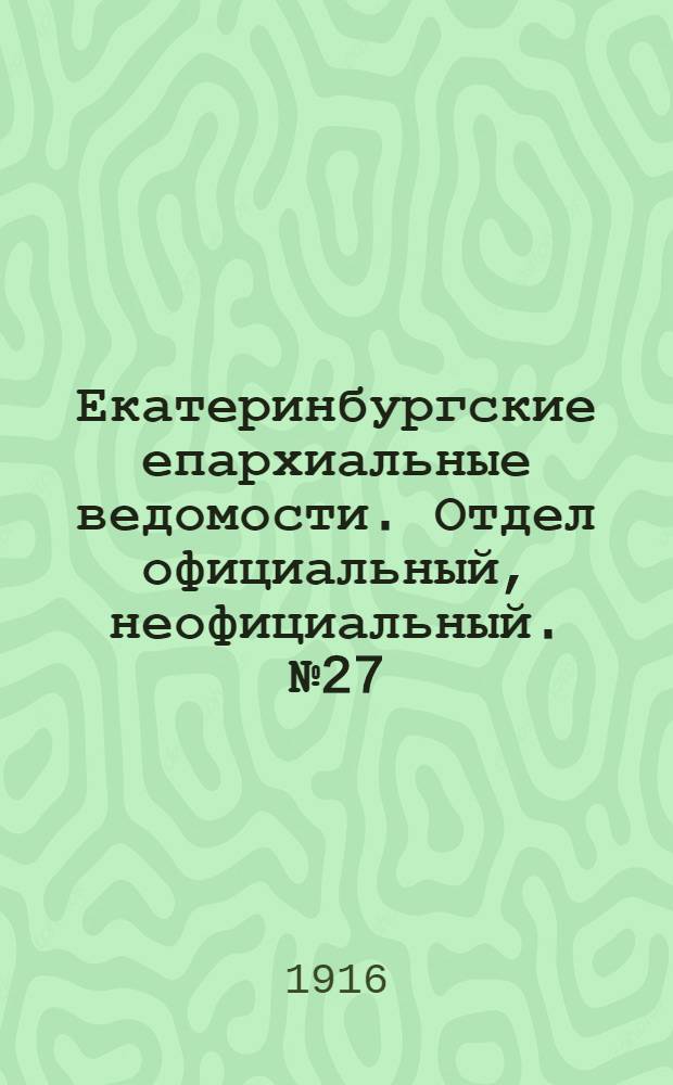 Екатеринбургские епархиальные ведомости. Отдел официальный, неофициальный. № 27 (3 июля 1916 г.)