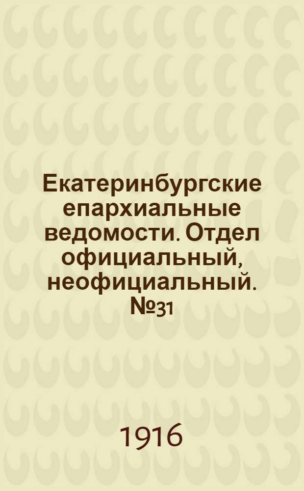 Екатеринбургские епархиальные ведомости. Отдел официальный, неофициальный. № 31 (31 июля 1916 г.)