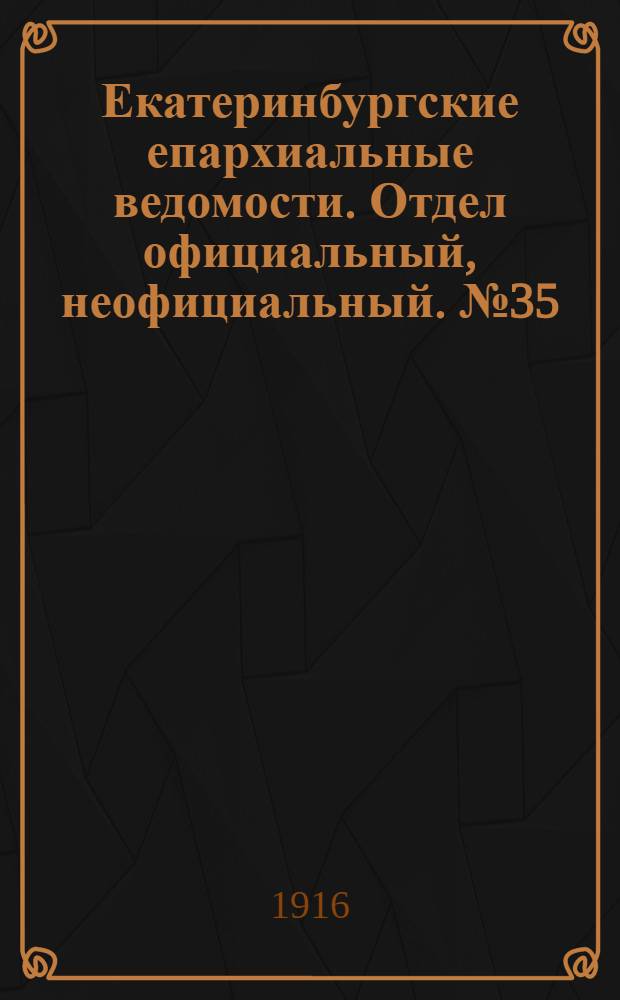 Екатеринбургские епархиальные ведомости. Отдел официальный, неофициальный. № 35 (28 августа 1916 г.)