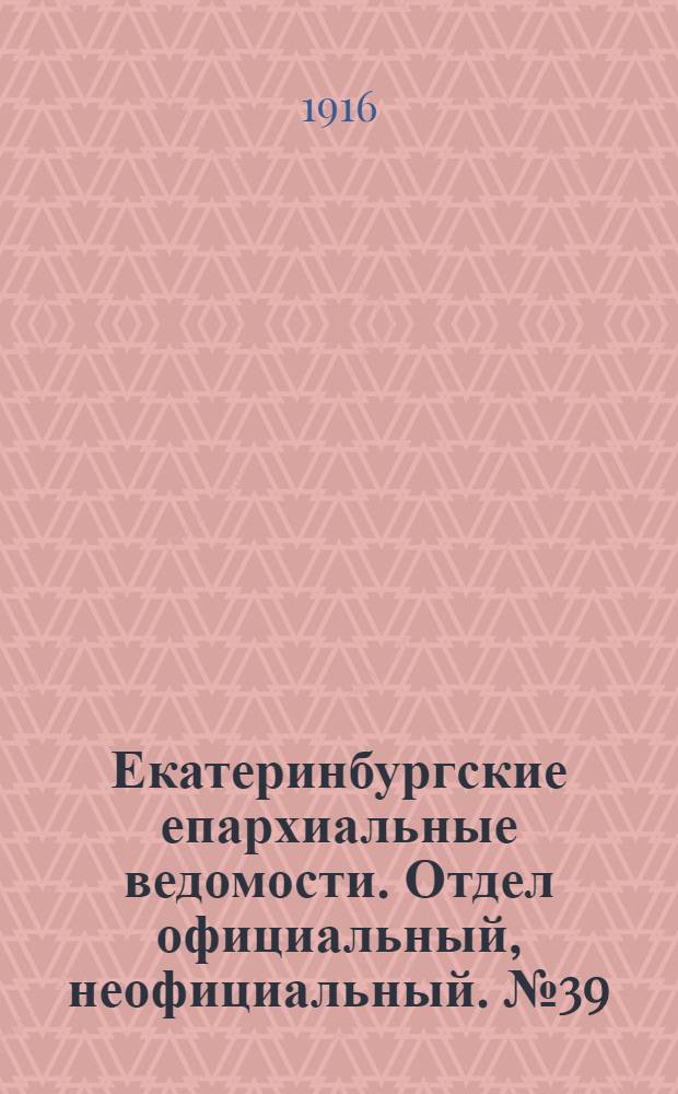 Екатеринбургские епархиальные ведомости. Отдел официальный, неофициальный. № 39 (25 сентября 1916 г.)