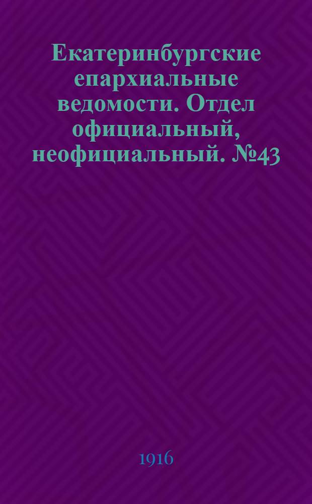 Екатеринбургские епархиальные ведомости. Отдел официальный, неофициальный. № 43 (23 октября 1916 г.)