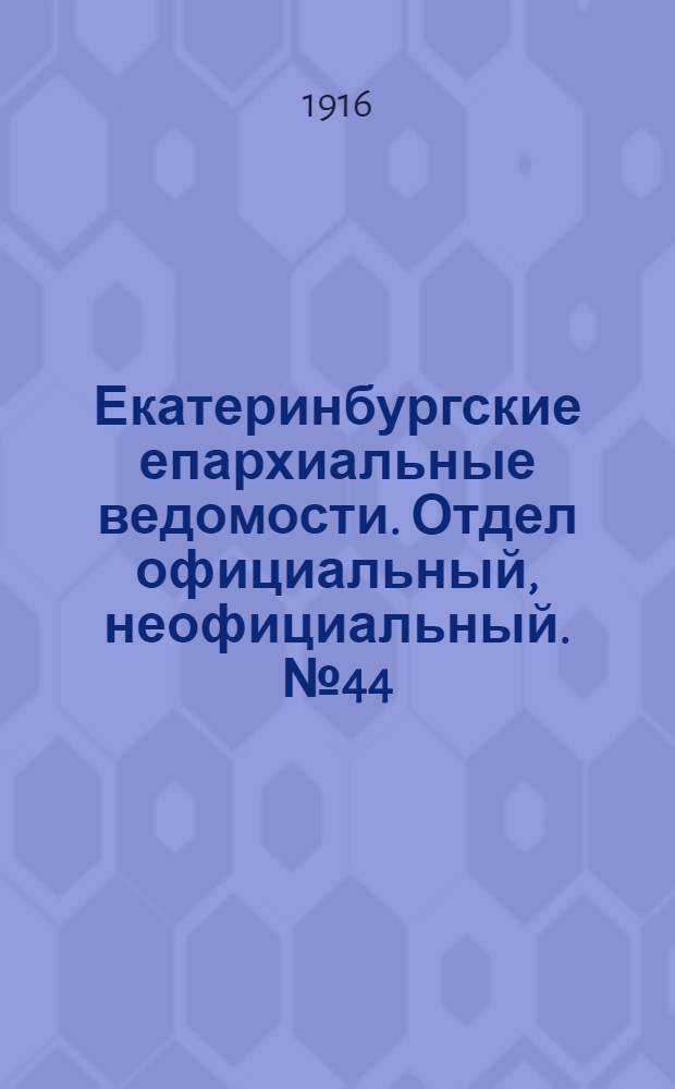 Екатеринбургские епархиальные ведомости. Отдел официальный, неофициальный. № 44 (30 октября 1916 г.)