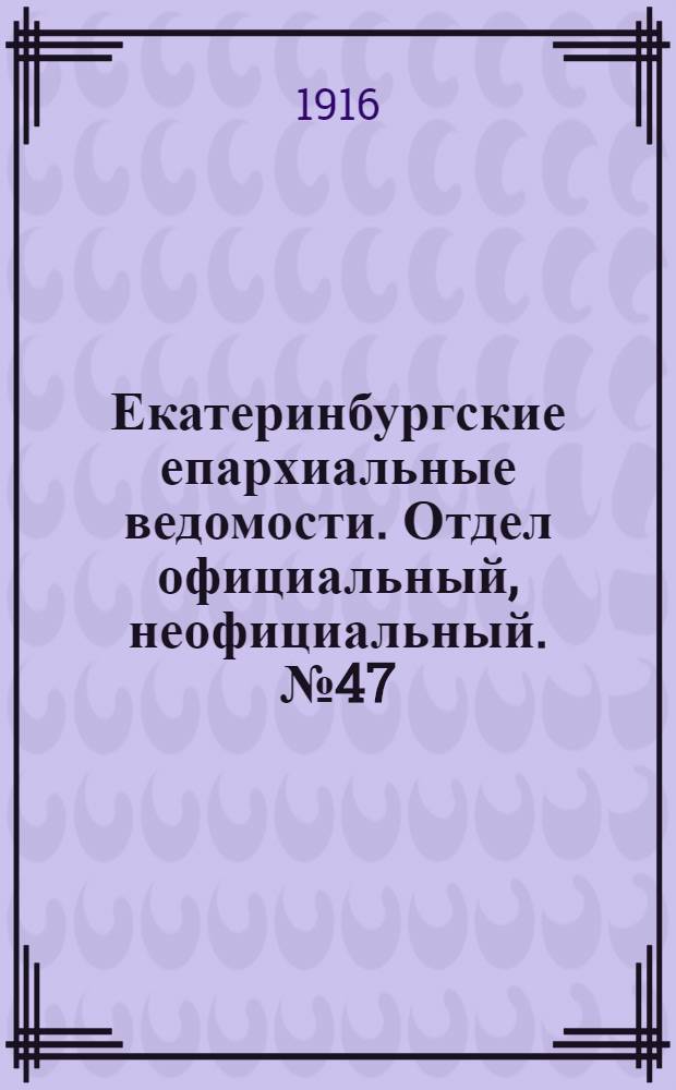 Екатеринбургские епархиальные ведомости. Отдел официальный, неофициальный. № 47 (20 ноября 1916 г.)