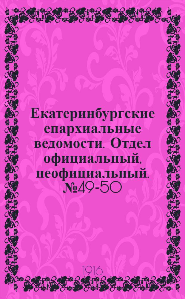 Екатеринбургские епархиальные ведомости. Отдел официальный, неофициальный. № 49-50 (11 декабря 1916 г.)
