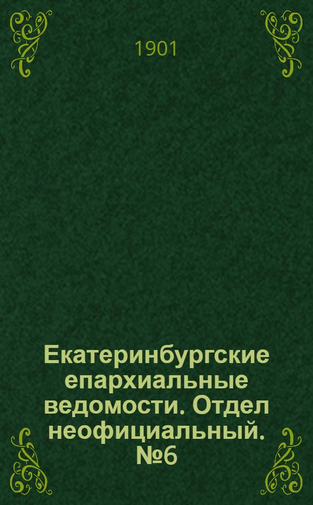 Екатеринбургские епархиальные ведомости. Отдел неофициальный. № 6 (16 марта 1901 г.)