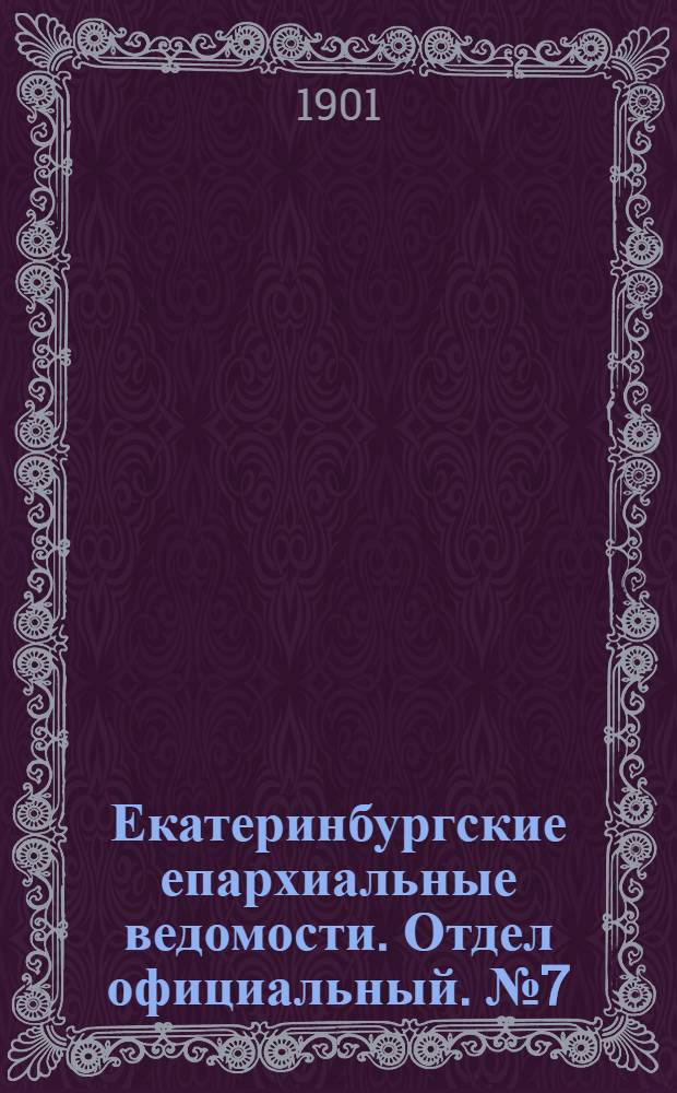 Екатеринбургские епархиальные ведомости. Отдел официальный. № 7 (1 апреля 1901 г.)