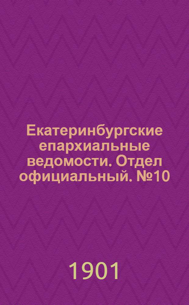 Екатеринбургские епархиальные ведомости. Отдел официальный. № 10 (16 мая 1901 г.)