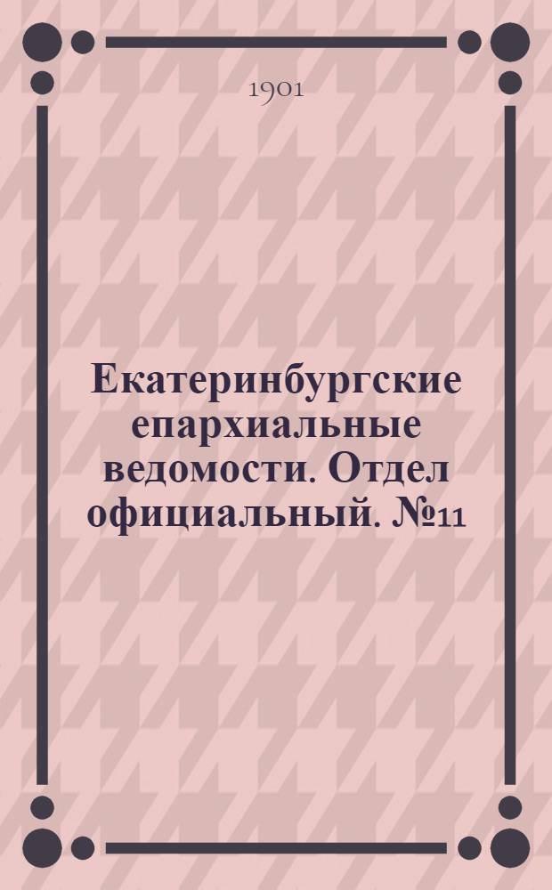 Екатеринбургские епархиальные ведомости. Отдел официальный. № 11 (1 июня 1901 г.)