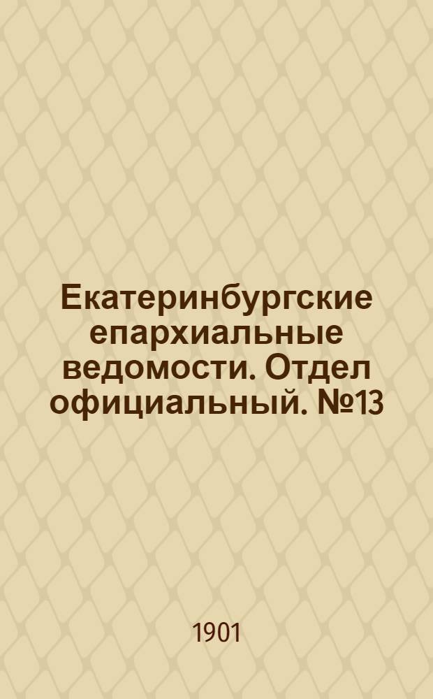 Екатеринбургские епархиальные ведомости. Отдел официальный. № 13 (1 июля 1901 г.)