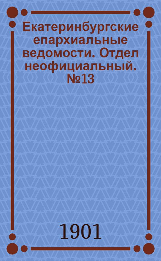 Екатеринбургские епархиальные ведомости. Отдел неофициальный. № 13 (1 июля 1901 г.)