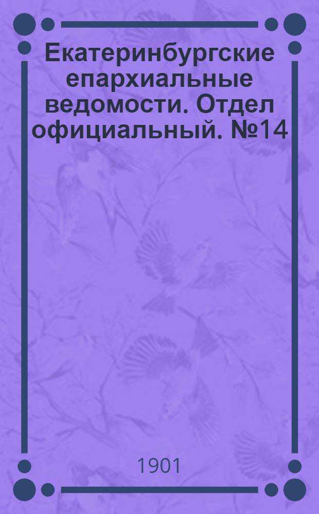 Екатеринбургские епархиальные ведомости. Отдел официальный. № 14 (16 июля 1901 г.)