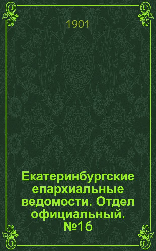Екатеринбургские епархиальные ведомости. Отдел официальный. № 16 (16 августа 1901 г.)